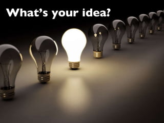 What’s your idea? 