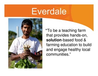 Everdale
“To be a teaching farm
that provides hands-on,
solution-based food &
farming education to build
and engage healthy local
communities.”

 