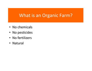 What is an Organic Farm?
•
•
•
•

No chemicals
No pesticides
No fertilizers
Natural

 