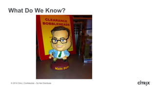 © 2014 Citrix | Confidential – Do Not Distribute
What Do We Know?
 