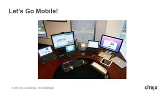 © 2014 Citrix | Confidential – Do Not Distribute
Let’s Go Mobile!
 