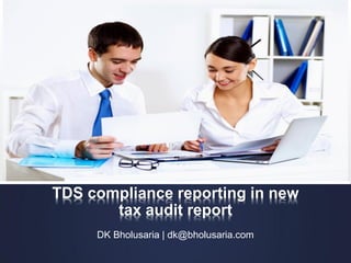TDS compliance reporting in new
tax audit report
DK Bholusaria | dk@bholusaria.com
 