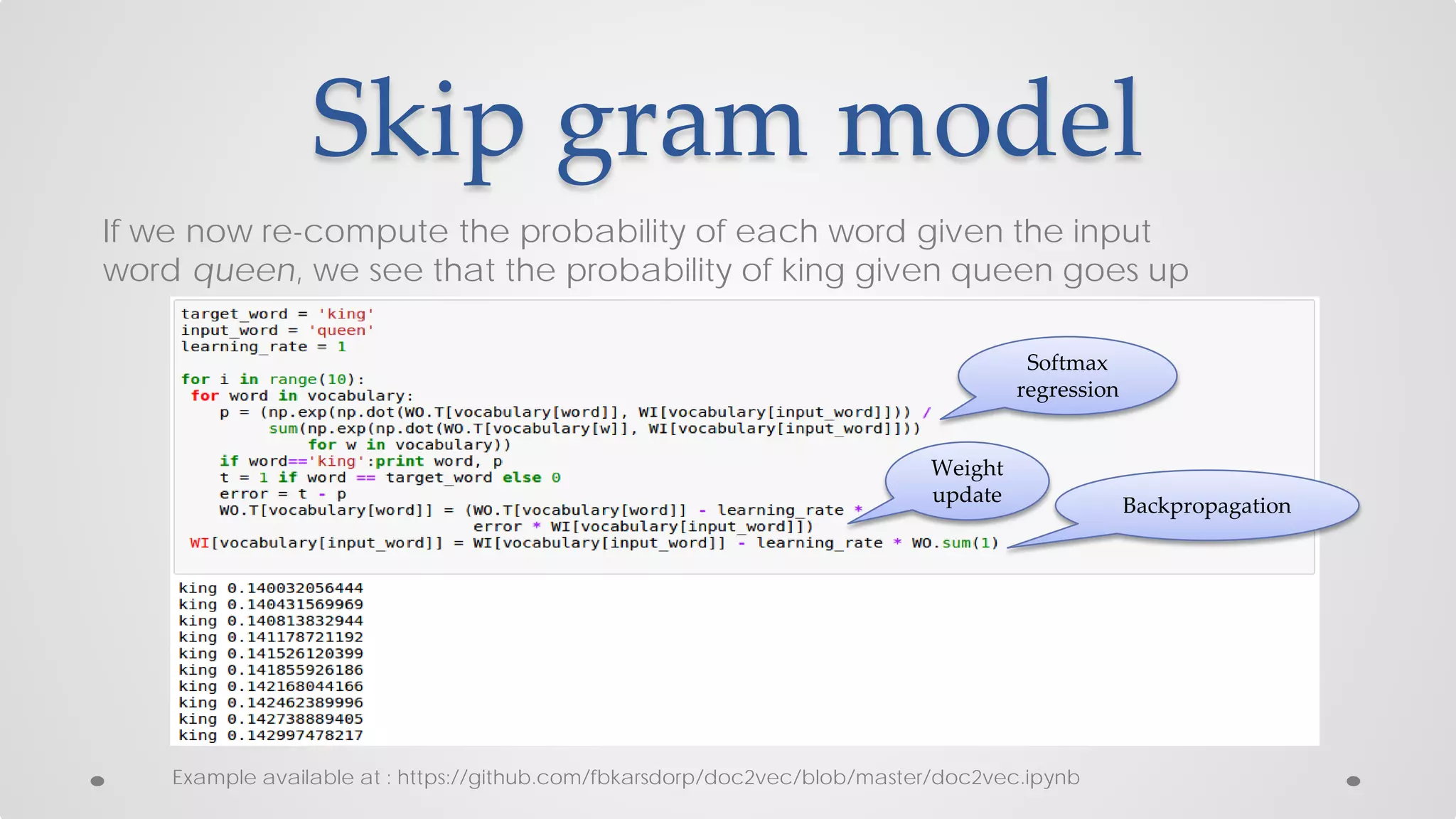Skip gram model
If we now re-compute the probability of each word given the input
word queen, we see that the probability of king given queen goes up
Softmax
regression
Weight
update Backpropagation
Example available at : https://github.com/fbkarsdorp/doc2vec/blob/master/doc2vec.ipynb
 