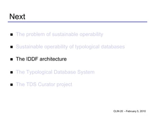 Next

   The problem of sustainable operability

   Sustainable operability of typological databases

   The IDDF architecture

   The Typological Database System

   The TDS Curator project




                                               CLIN 20 - February 5, 2010
 