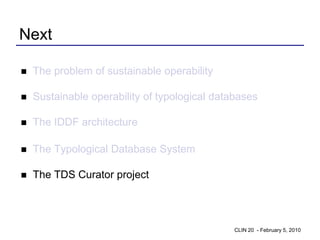 Next

   The problem of sustainable operability

   Sustainable operability of typological databases

   The IDDF architecture

   The Typological Database System

   The TDS Curator project




                                               CLIN 20 - February 5, 2010
 
