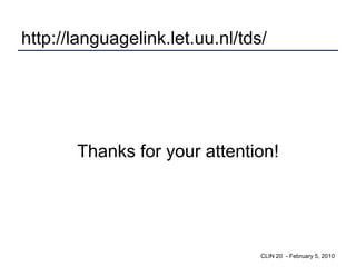 http://languagelink.let.uu.nl/tds/




       Thanks for your attention!




                                 CLIN 20 - February 5, 2010
 