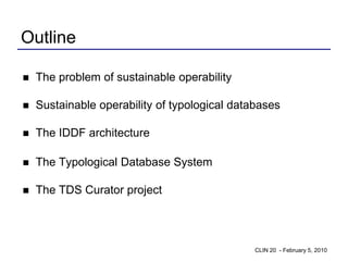 Outline

   The problem of sustainable operability

   Sustainable operability of typological databases

   The IDDF architecture

   The Typological Database System

   The TDS Curator project




                                               CLIN 20 - February 5, 2010
 