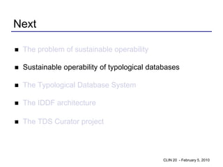 Next

   The problem of sustainable operability

   Sustainable operability of typological databases

   The Typological Database System

   The IDDF architecture

   The TDS Curator project




                                               CLIN 20 - February 5, 2010
 