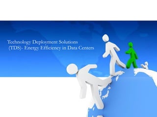 Technology Deployment Solutions  (TDS)- Energy Efficiency in Data Centers 