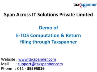 Span Across IT Solutions Private Limited
Demo of
E-TDS Computation & Return
filing through Taxspanner
Website : www.taxspanner.com
Mail : support@taxspanner.com
Phone : 011 - 39595016
 