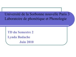 Université de la Sorbonne nouvelle Paris 3 Laboratoire de phonétique et Phonologie TD du Semestre 2  Lynda Badache Juin 2010 
