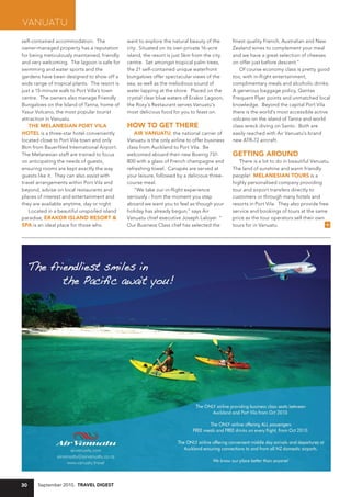 Vanuatu
self-contained accommodation. The              want to explore the natural beauty of the       finest quality French, Australian and New
owner-managed property has a reputation        city. Situated on its own private 16-acre       Zealand wines to complement your meal
for being meticulously maintained, friendly    island, the resort is just 5km from the city    and we have a great selection of cheeses
and very welcoming. The lagoon is safe for     centre. Set amongst tropical palm trees,        on offer just before descent."
swimming and water sports and the              the 21 self-contained unique waterfront            Of course economy class is pretty good
gardens have been designed to show off a       bungalows offer spectacular views of the        too, with in-flight entertainment,
wide range of tropical plants. The resort is   sea, as well as the melodious sound of          complimentary meals and alcoholic drinks.
just a 15-minute walk to Port Villa’s town     water lapping at the shore. Placed on the       A generous baggage policy, Qantas
centre. The owners also manage Friendly        crystal clear blue waters of Erakor Lagoon,     Frequent Flyer points and unmatched local
Bungalows on the Island of Tanna, home of      the Roxy's Restaurant serves Vanuatu's          knowledge. Beyond the capital Port Vila
Yasur Volcano, the most popular tourist        most delicious food for you to feast on.        there is the world's most accessible active
attraction in Vanuatu.                                                                         volcano on the island of Tanna and world
  THe Melanesian POrT vila                     HOW TO geT THere                                class wreck diving on Santo. Both are
HOTel is a three-star hotel conveniently          air vanuaTu, the national carrier of         easily reached with Air Vanuatu's brand
located close to Port Vila town and only       Vanuatu is the only airline to offer business   new ATR-72 aircraft.
8km from Bauerfiled International Airport.     class from Auckland to Port Vila. Be
The Melanesian staff are trained to focus      welcomed aboard their new Boeing 737-           geTTing arOunD
on anticipating the needs of guests,           800 with a glass of French champagne and           There is a lot to do in beautiful Vanuatu.
ensuring rooms are kept exactly the way        refreshing towel. Canapés are served at         The land of sunshine and warm friendly
guests like it. They can also assist with      your leisure, followed by a delicious three-    people! Melanesian TOurs is a
travel arrangements within Port Vila and       course meal.                                    highly personalised company providing
beyond, advise on local restaurants and           "We take our in-flight experience            tour and airport transfers directly to
places of interest and entertainment and       seriously - from the moment you step            customers or through many hotels and
they are available anytime, day or night.      aboard we want you to feel as though your       resorts in Port Vila. They also provide free
   Located in a beautiful unspoiled island     holiday has already begun," says Air            service and bookings of tours at the same
paradise, erakOr islanD resOrT &               Vanuatu chief executive Joseph Laloyer. "       price as the tour operators sell their own
sPa is an ideal place for those who            Our Business Class chef has selected the        tours for in Vanuatu.                      (




30     September 2010, Travel DigesT
 