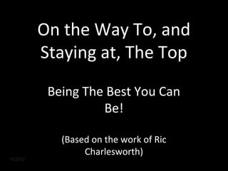 On the Way To, and
Staying at, The Top
Being The Best You Can
Be!
(Based on the work of Ric
Charlesworth)
 