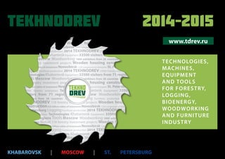 Organiser
TEKHNODREV 2014–2015
ALL-RUSSIAN NETWORK OF WOODWORKING EXHIBITIONS
www.tdrev.ru
TECHNOLOGIES,
MACHINES,
EQUIPMENT
AND TOOLS
FOR FORESTRY,
LOGGING,
BIOENERGY,
WOODWORKING
AND FURNITURE
INDUSTRY
KHABAROVSK | MOSCOW | ST. PETERSBURG
 