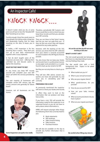 An Inspector Calls!

      KNOCK KNOCK....
    It doesn’t matter what you do, at some Therefore, periodically HM Customs and
    point we all have to face the “dreaded VAT Excise would like to visit to check how you
    Man” knocking on our door.                 keep those records and that you calculate
                                               your VAT correctly.
    Funnily enough, those few words seem to
    scare people into hiding under a large box They are not there to find “extra” money
    and desperately hoping that he stops that the tax man can grab from you - if
    knocking on the door & leaves you in they do find any errors they will request
    peace!                                     payment for any under paid tax.

    In reality, a VAT inspection is far less      However, with the backing of the SSG            He’s not this cool when the VAT man comes
    daunting than it seems. They don’t just       Services you know that the VAT collected                  knocking on SSG’s door
    turn up at your door unannounced              from your clients is correctly accounted
                                                                                              WHAT’S A VISIT ‘LIKE’?
    together with a scary clipboard.              for and included in the VAT figures that we
                                                  provide.                                    The visit would generally last between a
    In fact (& don’t laugh!) some of the
                                                                                              few hours to a day depending on your size
    inspectors are even nice! - offering them     You also know that we keep your books
                                                                                              and any findings they make.
    unlimited tea and biscuits seems to           and records here in a professional manner
    lighten the mood too.                         so any paper work provided to us is easily The day would start with a brief
                                                  found to back up any reclaims for VAT       background chat. Expect to be asked
    WHAT DO THEY WANT TO SEE?
                                                                                              questions like :
                                                  But they are not only there to check up on
    As you know, you keep VAT records             you.
    yourself and complete your own VAT                                                                What market are you in?
    return (all within the services provided by   They will also offer advice, answer any
                                                                                                      What is your annual turnover?
    SSG).                                         queries you have and generally try and
                                                  assist you in calculating your VAT                  Who are your regular clients?
    The vast majority of businesses will          correctly.
    complete correct VAT returns, pay the                                                             What goods/services do you
    correct amount and generally be “above        PREPARING FOR A VISIT                               provide?
    board”.
                                                  As previously mentioned the inspector                How do you account for VAT?
                                                  will want to check your books and records.
    However, not all businesses are this
                                                                                                       How are your Sales invoices
    honest.                              In effect they want to look at the                            raised?
                                         information that we produce and keep
                                         here at SSG.                                                  What accounts procedures do you
                                                                                                       have in place?
                                                  If you have a visit, SSG will provide the
                                                  information ready for the inspection in an           What are your regular purchases?
                                                  organised format so you do not have to
                                                  worry about where information is.

                                                  HMRC will request amongst other things
                                                  the following which SSG currently hold for
                                                  you:
                                                                 Bank statements
                                                                 VAT workings
                                                                 Sales invoices listing
                                                                 Sales Invoices
                                                                 Purchase Invoices

                                                  We will also be available on the day to
                                                  provide any further information that is
    Some Inspectors are quite nice really         requested.                                       Be careful when filing any returns

4
 