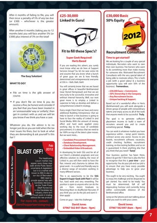 After 6 months of failing to file, you will                             £25-30,000                                     £30,000 Basic
then incur a penalty of 5% of any tax due
(or £300 – whichever is the greater                                     Linked In Guru!                                50% Equity
amount).

After another 6 months (taking you to 12
months late) you will face another 5% (or
£300) plus interest of 3% on the total!




                                                                          Fit to fill these Spec’s?                    Recruitment Consultant
                                                                               Super Geek Required!                    Time to get started?
                                                                                   Herts Based                         We are looking for a couple of very special
                                                                                                                       individuals. Recruiters who want to own
                                                                        If you are reading this advert, you surely
                                                                                                                       their own business. Fee Earners who want
                                                                        must know what we do here at Support
                                                                                                                       to do something more than make money
                                                                        Services Group? So, let me save some ink
                                                                                                                       for someone else. Motivated Recruitment
                                                                        and assume that you know what a bunch
                                  The Easy Solution!                                                                   Consultants with the very special talent of
                                                                        of great guys we are & how friendly,
                                                                                                                       being able to motivate others. This is both
                                                                        determined and entrepreneurial everyone
                                                                                                                       a job (with a good salary) & a business
                                                                        at SSG is – blah, blah, blah!
WHAT TO DO?                                                                                                            opportunity (you will own 50% of the
                                                                        You will certainly know that we are based      business). Tremendous.
                                                                        in great offices in beautiful Berkhamsted
                                                                        (near Hemel Hempstead) and that we are            • £30,000 basic + Commission.
                        File on time is the glib answer of                                                                • 50% Ownership in the Company.
                        course.                                         very lucky to be successful, innovative and
                                                                        without internal hierarchy. Well, our next        • Any Recruitment Sector.
                                                                        great move is to employ a Linked In               • Unique backing & Support.
                        If you don’t file on time & you do              superstar to help us develop and deliver a     Based out of a wonderful office in Herts
                        receive a fine, be honest and consider if       comprehensive Linked In strategy.              (Berkhamsted) you will work alongside a
                        you feel that you have been treated in                                                         driven group of people with extraordinary
                                                                        Every single Client that we have and every
                        an ‘unreasonable’ way or ‘unfairly’, then                                                      talents and enjoy access to all of the tools
                                                                        additional Budding Entrepreneur that we
                        get in contact with us and we will let                                                         that anyone needs to be successful. Truly.
                                                                        help to launch a new business is going to
                        you know if we think you have a case.           have to face the reality of Linked In and      The goal is to generate sufficient
                                                                        Social Media. With the amount of money,        placement income to build a team of
Whatever you do, the advice is to no                                    effort and hard work applied every             recruiters around you and to create
                                                                        working day to the issue of candidate          something special. Tricky.
longer just do as you are told when the tax
                                                                        procurement, it is obvious that we need to
man issues his fines, but to look at what                               be 100% on-top of the latest cyber moves.      You can work in whatever market you have
they are demanding & ask yourself ‘is this                              But we want more...                            experience within – temp’, perm’ interim,
fair’?                                                                                                                 contract across any sector. Access to job
                                                                          • Candidate Procurement Strategy.            boards, recruitment software, vacancies,
                                                                          • Database Development.                      credit checking facilities, recruitment
                                                               Feb        • Client Relationship Management.            training, on-line testing facilities and so on
                                                                          • Embedded Video & Broadcast.                is guaranteed. Is there anything else that
                                                             2012
                               BLAST OFF!                               In developing for both SSG and for all of
                                                                        our Client’s a detailed, pragmatic and cost
                                                                                                                       you think that you need? Tasty!
                                                                                                                       Your business partner has ‘been there,
 Let’s Play Doctors & Nurses




                                                      The Healthcare    effective solution to making the most of       done it & got the T Shirt’ but is also the first
                                                Locum market may        Linked In, you will then need to have the      to recognise that this is your time – your
                                          appear scary these days       flair, interest and charisma to deliver this   opportunity. You do your job and our job is
                                         (with all the Public Sector    great work – in a useful and friendly way to   to ensure that you have every possible
                                          uncertainty & legislation)    a diverse range of recruiters working in       advantage to help you to grow your
                                             but it is a market well
                                                                        many different sectors.                        business.
                                           known to SSG & also to
                                             our duo of Recruiters!     This is an opportunity to be the SSG           This ought to be very exciting. You ought
                                                        SSG need to     Expert! A Super-Geek with Flair! It will be    to enjoy the challenge and be desperate to
                                          provide special help with
                                                                        fun, hard work and very rewarding. The         get started. You need to be ‘ready’. You
                                              Candidate Attraction
                                                via the Trade Press     position is open to anyone who can do the      must be determined, full of self
                                                    (Staff Nurse) but   job – from recent Graduate to                  deprecating humour and currently living
                                               in this Candidate led    Returning-Mum to disaffected Recruiter. If     within commutable distance of the
                                                industry, there isn’t   you think you can do the job and want it –     Berkhamsted office.
                                              much point in trading     then apply!
                                          without the raw product!                                                     Jump on the ‘phone and start talking about
                                                                        Come on guys – take the challenge!             what you want to with your career.
                                   For more info, contact:
                               clare@supportservicesgroup.tv                      David Jones                                    David Jones
                                                                           07967 562 847 (8am – 9pm)                      07967 562 847 (8am – 9pm)

                                                                                                                                                                          X
                                                                                                                                                                          7
 