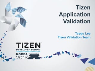 Tizen
Application
Validation
Taegu Lee
Tizen Validation Team

 