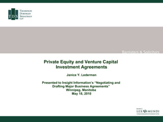 Private Equity and Venture Capital  Investment Agreements Janice Y. Lederman Presented to Insight Information’s “Negotiating and  Drafting Major Business Agreements”  Winnipeg, Manitoba  May 18, 2010 