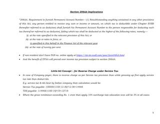 5 
 
Section 206AA Implications
“206AA. Requirement to furnish Permanent Account Number.—(1) Notwithstanding anything contained in any other provisions
of this Act, any person entitled to receive any sum or income or amount, on which tax is deductible under Chapter XVIIB
(hereafter referred to as deductee) shall furnish his Permanent Account Number to the person responsible for deducting such
tax (hereaf-ter referred to as deductor), failing which tax shall be deducted at the higher of the following rates, namely:—
(i) at the rate specified in the relevant provision of this Act; or
(ii) at the rate or rates in force; or
@ specified in this behalf in the Finance Act of the relevant year
(iii) at the rate of twenty per cent.
 If non-resident don’t have PAN no. online apply at https://tin.tin.nsdl.com/pan/form49AA.html
 And the benefit of DTAA will prevail over income tax provision subject to section 206AA.
Little bit Concept – for Reverse Charge under Service Tax
 In case of Company payer, there is reverse charge as per Service tax provision than while grossing up first apply service
tax rate than deduct tds.
E.g. service tax & tds bear by Indian company than calculation would be:
Service Tax payable: 100000/(100-12.36)*12.36=14468
TDS payable: 114468/(100-10)*10=12718
 Where the gross remittance exceeding Rs. 1 crore than apply 10% surcharge rate education cess will be 3% in all cases.
 