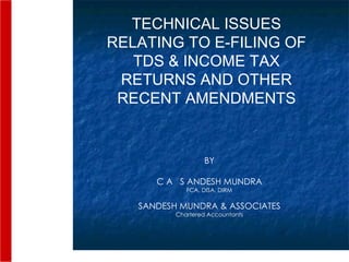 1 TECHNICAL ISSUES RELATING TO E-FILING OF TDS & INCOME TAX RETURNS AND OTHER RECENT AMENDMENTS BY C A  S ANDESH MUNDRA FCA, DISA, DIRM SANDESH MUNDRA & ASSOCIATES Chartered Accountants 