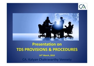 Presentation on
TDS PROVISIONS & PROCEDURES
            14th March, 2010

  CA. Kalyan Chakravarthy Vennety
 