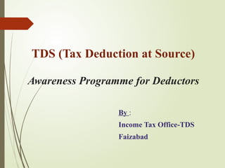 TDS (Tax Deduction at Source)
Awareness Programme for Deductors
By :
Income Tax Office-TDS
Faizabad
 