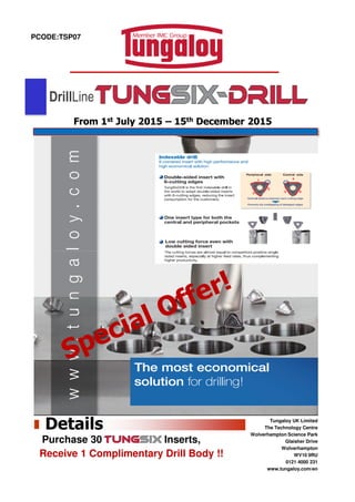PCODE:TSP07
From 1st July 2015 – 15th December 2015
DrillLine
Tungaloy UK Limited
The Technology Centre
Wolverhampton Science Park
Glaisher Drive
Wolverhampton
WV10 9RU
0121 4000 231
www.tungaloy.com/en
Details
Purchase 30 Inserts,
Receive 1 Complimentary Drill Body !!
 