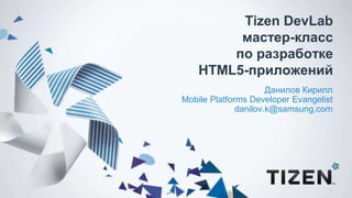 Tizen DevLab
мастер-класс
по разработке
HTML5-приложений
Данилов Кирилл
Mobile Platforms Developer Evangelist
danilov.k@samsung.com
 