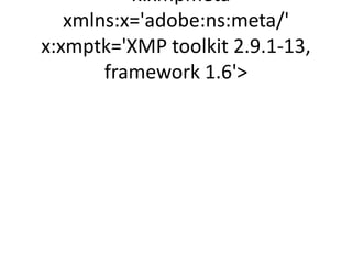 x:xmpmeta
   xmlns:x='adobe:ns:meta/'
x:xmptk='XMP toolkit 2.9.1-13,
       framework 1.6'
 