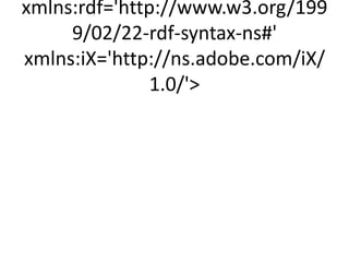 xmlns:rdf='http://www.w3.org/199
     9/02/22-rdf-syntax-ns#'
xmlns:iX='http://ns.adobe.com/iX/
               1.0/'
 