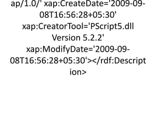 ap/1.0/' xap:CreateDate='2009-09-
       08T16:56:28+05:30'
   xap:CreatorTool='PScript5.dll
           Version 5.2.2'
    xap:ModifyDate='2009-09-
08T16:56:28+05:30'/rdf:Descript
               ion
 