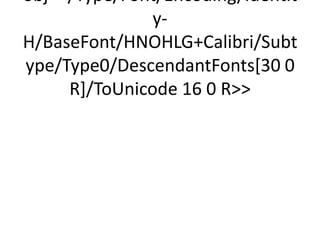 obj/Type/Font/Encoding/Identit
               y-
H/BaseFont/HNOHLG+Calibri/Subt
ype/Type0/DescendantFonts[30 0
     R]/ToUnicode 16 0 R
 