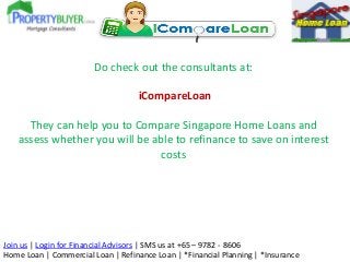Do check out the consultants at:

iCompareLoan
They can help you to Compare Singapore Home Loans and
assess whether you wi...