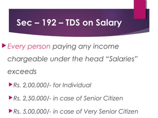 Sec – 192 – TDS on Salary
Every person paying any income
chargeable under the head “Salaries”
exceeds
Rs. 2,00,000/- for...
