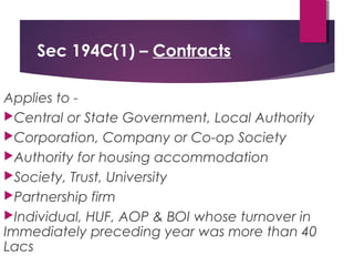 Sec 194C(1) – Contracts
Applies to -
Central or State Government, Local Authority
Corporation, Company or Co-op Society
...