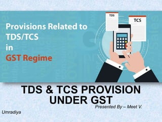 TDS & TCS PROVISION
UNDER GSTPresented By – Meet V.
Umradiya
 