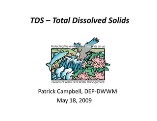 TDS – Total Dissolved Solids
TDS Total Dissolved Solids
Patrick Campbell, DEP‐DWWM
M 18 2009
May 18, 2009
 