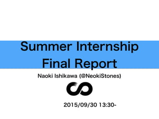 Summer Internship
Final Report
Naoki Ishikawa (@NeokiStones)
2015/09/30 13:30-
 