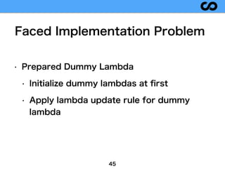 • Prepared Dummy Lambda
• Initialize dummy lambdas at ﬁrst
• Apply lambda update rule for dummy
lambda
45
Faced Implementa...