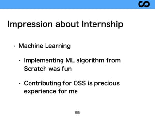 Impression about Internship
55
• Machine Learning
• Implementing ML algorithm from
Scratch was fun
• Contributing for OSS ...