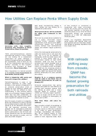 Interview with: Ken Laughlin,
Divisional Vice President of Wood
Preservation, Nisus Corporation
“With pentachlorophenol (penta)
manufacturing ending in 2021, utilities
are now looking for a replacement
preservative for poles. Although a
number of preservatives are available in
the marketplace, most of them do not
fit all the requirements and criteria of
utilities,” according to Ken Laughlin,
Divisional Vice President of Wood
Preservation, Nisus Corporation.
Nisus Corporation is a service provider
at the marcus evans Transmission &
Distribution Summit 2020.
What is happening with penta and
how will it impact the utilities?
Pentachlorophenol is used in the
pressure treatment of utility poles,
primarily in the western US because it is
an oil-borne preservative which is
needed for hard refractory species like
Douglas fir that are difficult to treat.
Unfortunately, it also contains dioxins
which are a Persistent Organic Pollutant
(POP) that has been problematic for
some utilities that must monitor nearby
water supplies for decades to come.
Now the supply of penta is in jeopardy.
Penta was produced at a plant in Mexico
that is being forced to close after Mexico
signed on to the Stockholm Convention.
The 152 signatory countries have
pledged not to manufacture chemicals
that are or contain POPs. Attempts to
build a penta plant in the US have met
strong resistance from the communities
where they planned to locate, and the
plans have been dropped.
With penta manufacturing ending in
2021, utilities are now looking for a
replacement preservative.
What preservatives will be available
for utility pole treatment in the
future?
There are six preservatives available for
use in poles: chromated copper
arsenate (CCA), creosote, copper
naphthenate (CuN, brand name QNAP),
ammoniacal copper zinc arsenate
(ACZA), dichloro octyl isothiazolinone
(DCOI) and alkaline copper quaternary
(ACQ).
CCA is the most popular preservative for
poles and works well on soft wood like
pine, but it is not as effective on
hardwoods. DCOI has label issues that
prevent it from being used at a
concentration needed to meet AWPA
standards. ACZA and ACQ are both
corrosive and require stainless steel or
similar bolts and fittings. Creosote
(which is a probable human carcinogen)
and QNAP are the remaining preserva-
tives. With railroads shifting away from
creosote, QNAP has become the fastest
growing preservative for both railroads
and utilities.
Douglas fir is a common species
used for poles in the West. Can all
available preservatives be used on
Douglas fir?
Oil-borne preservatives like penta,
creosote and QNAP are most effective at
treating hard refractory species. With
the demise of penta and a choice
between QNAP or creosote, more
utilities are choosing copper naphthen-
ate due to longer service life and the
fact that it contains no carcinogens, no
dioxins and no POP.
How does Nisus add value for
utilities?
Nisus provides a depth of knowledge to
utilities in several important areas
including access to PhD-level scientists
in the areas of wood preservation,
mycology, microbiology and entomol-
ogy. All are leading experts in their
fields who continually research and
publish in their respective fields. Much
of this research is conducted in
cooperation with major universities
around the country and the world. We
also provide expertise in the area of
treatment plants, as our VP of the Wood
Preservation Division was previously
president of a USD 60 million/year
treatment plant.
Finally, our regulatory department
works closely with federal, state and
local agencies and can help keep utilities
stay abreast of pending regulations that
may impact them.
With railroads
shifting away
from creosote,
QNAP has
become the
fastest growing
preservative for
both railroads
and utilities
How Utilities Can Replace Penta When Supply Ends
 