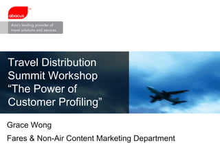 Type your Name here Type your Designation, Department here Travel Distribution Summit Workshop “ The Power of Customer Profiling” Grace Wong  Fares & Non-Air Content Marketing Department  