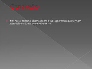    Nos neste trabalho falamos sobre a TDT esperamos que tenham
    aprendido alguma coisa sobre a TDT
 