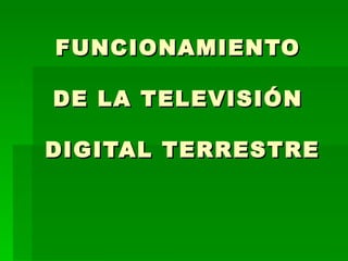 FUNCIONAMIENTO  DE LA TELEVISIÓN  DIGITAL TERRESTRE 