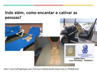 Indo além, como encantar e cativar as
pessoas?
http://www.huffingtonpost.com/chris-hurn/stuffed-giraffe-shows-wha_b_1524038.html
 