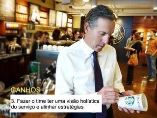 3. Fazer o time ter uma visão holística
do serviço e alinhar estratégias
GANHOS
 