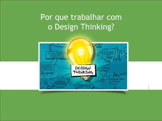 2
6
2
6
Por que trabalhar com
o Design Thinking?
 