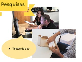 ● Testes de uso
Pesquisas
 