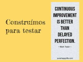 Construímos
para testar
 