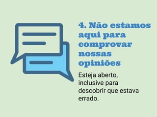 4. Não estamos
aqui para
comprovar
nossas
opiniões
Esteja aberto,
inclusive para
descobrir que estava
errado.
 